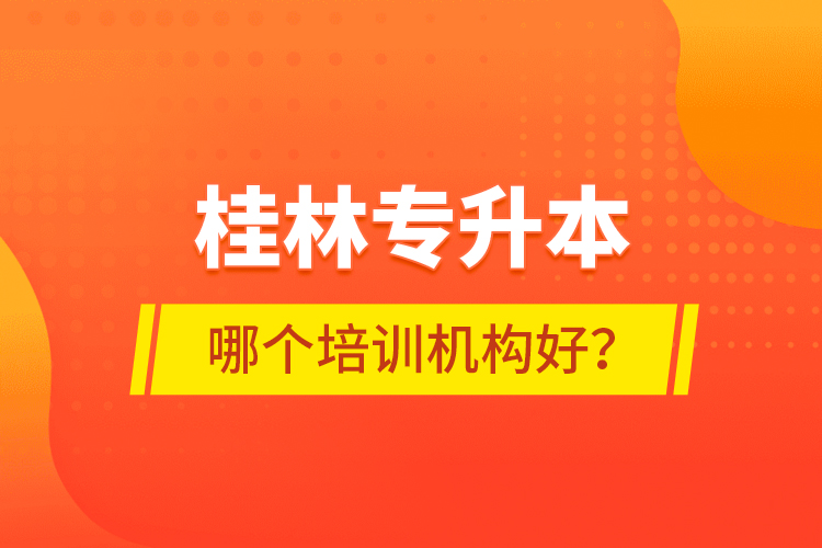 桂林專升本哪個培訓(xùn)機構(gòu)好？