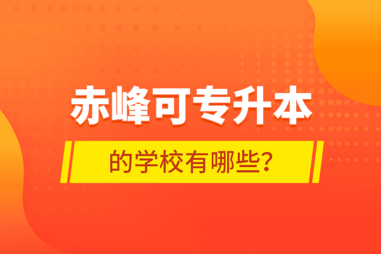 赤峰可專升本的學校有哪些？