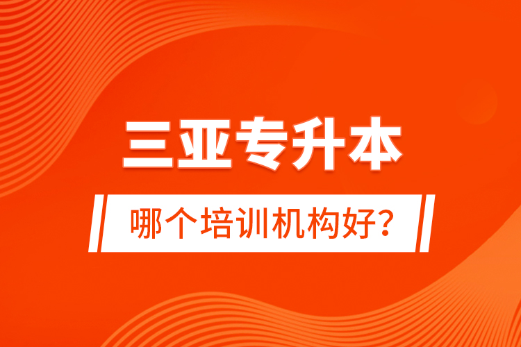 三亞專升本哪個培訓(xùn)機構(gòu)好？