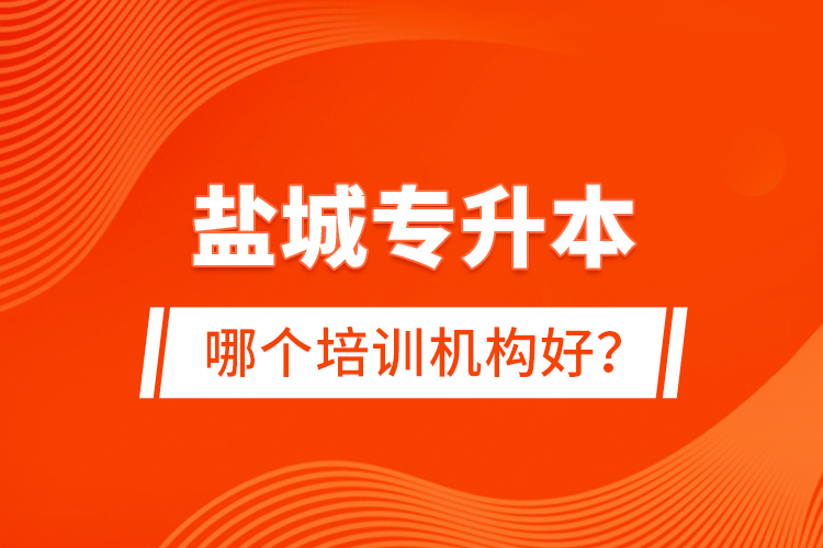 鹽城專升本哪個(gè)培訓(xùn)機(jī)構(gòu)好？