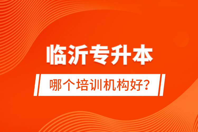 臨沂專升本哪個(gè)培訓(xùn)機(jī)構(gòu)好？