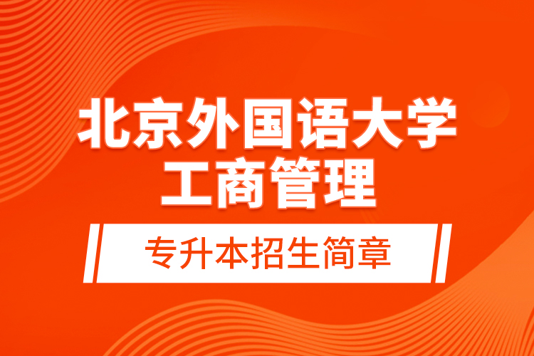 北京外國(guó)語(yǔ)大學(xué)工商管理專升本招生簡(jiǎn)章