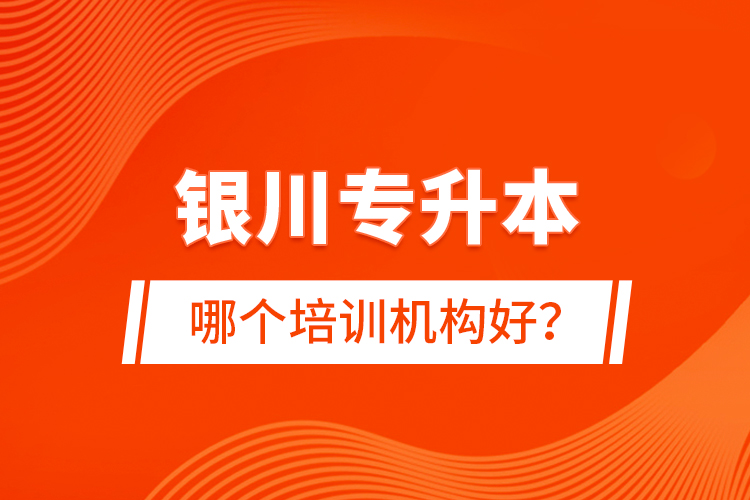 銀川專升本哪個培訓(xùn)機(jī)構(gòu)好？