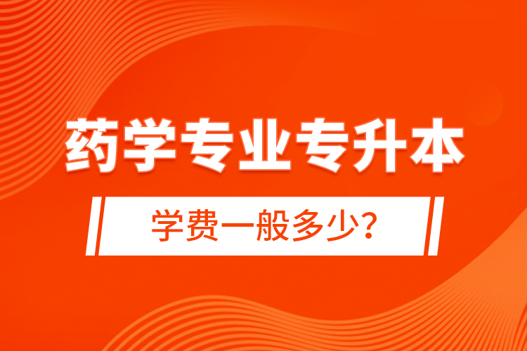 藥學(xué)專業(yè)專升本學(xué)費(fèi)一般多少？