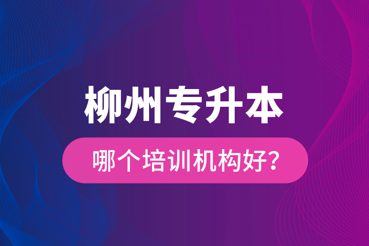 柳州專升本哪個(gè)培訓(xùn)機(jī)構(gòu)好？