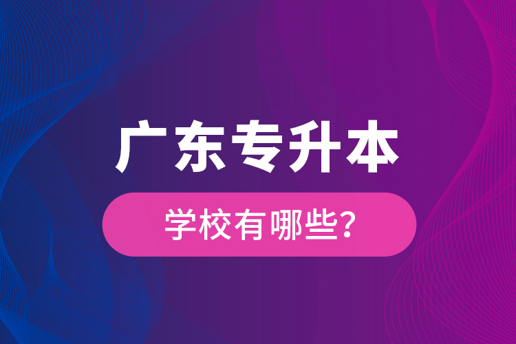 廣東專升本學(xué)校有哪些？