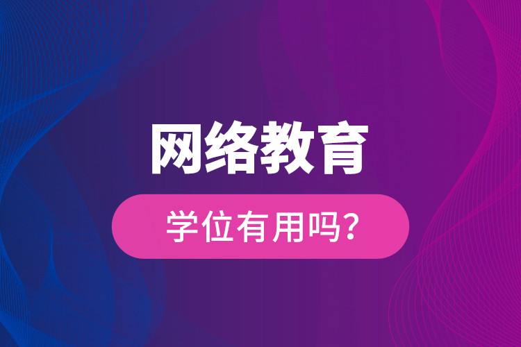 網(wǎng)絡教育學位有用嗎？