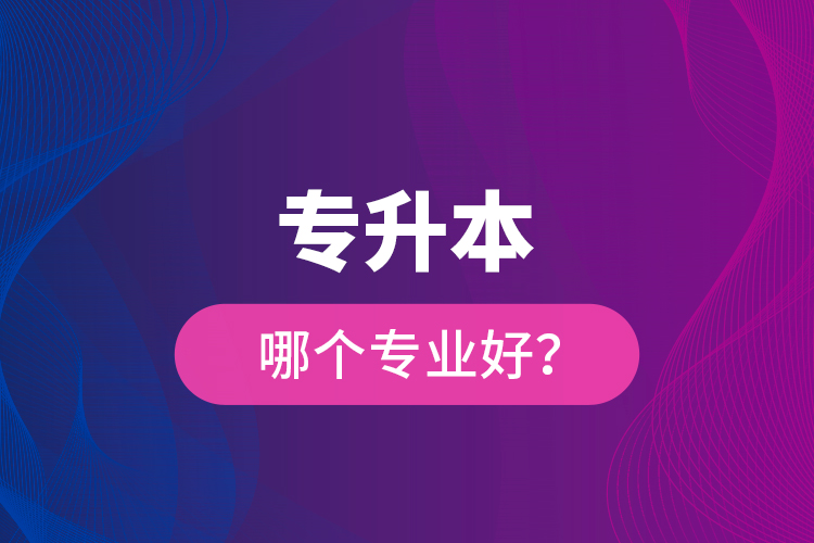 專升本哪個專業(yè)好？