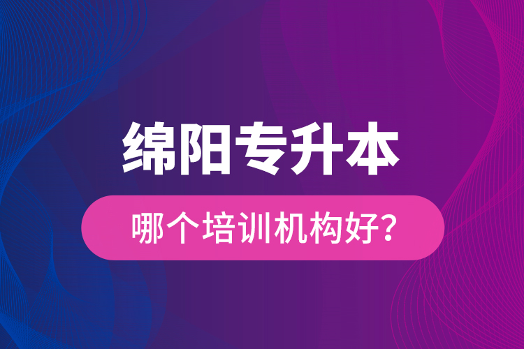 綿陽專升本哪個培訓(xùn)機構(gòu)好？