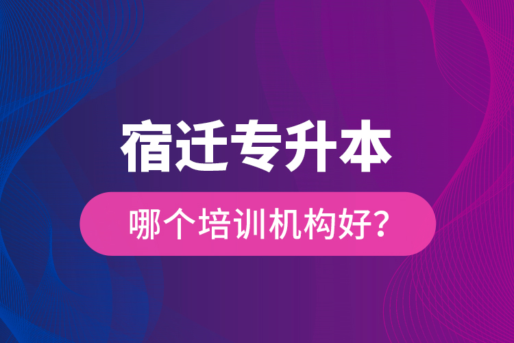 宿遷專升本哪個(gè)培訓(xùn)機(jī)構(gòu)好？