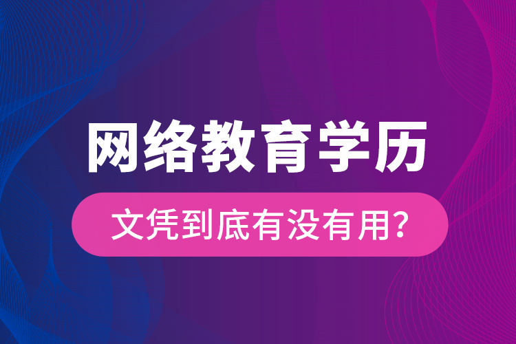 網(wǎng)絡(luò)教育學(xué)歷文憑到底有沒有用？