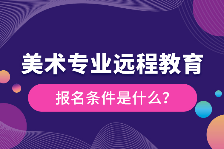 美術(shù)專業(yè)遠(yuǎn)程教育報(bào)名條件是什么？