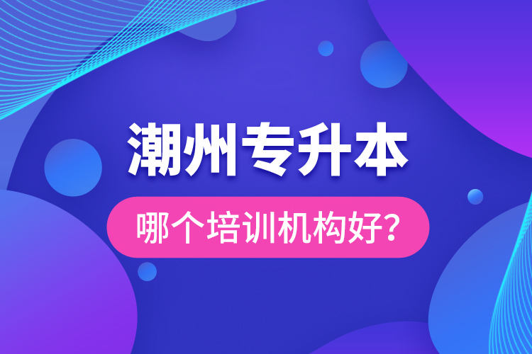 潮州專升本哪個培訓(xùn)機構(gòu)好？