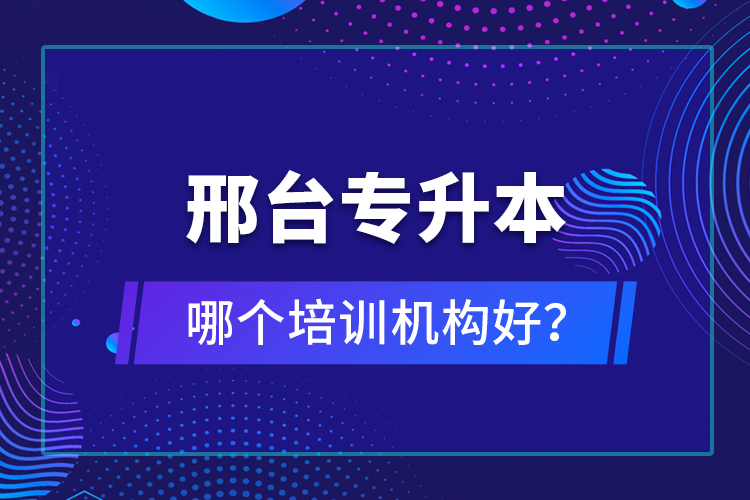 邢臺專升本哪個培訓(xùn)機構(gòu)好？