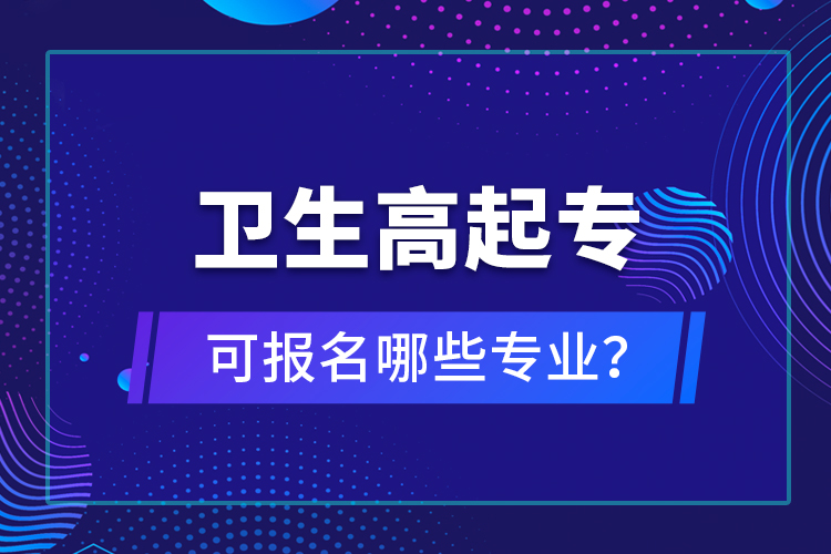 衛(wèi)生高起專可報(bào)名哪些專業(yè)？