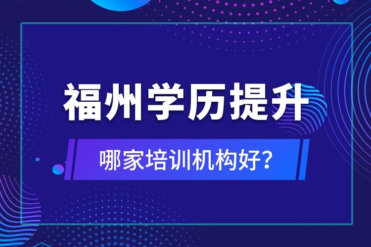 福州學(xué)歷提升哪家培訓(xùn)機(jī)構(gòu)好？