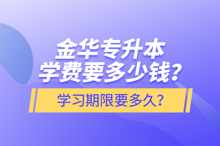 金華專升本學(xué)費(fèi)要多少錢？學(xué)習(xí)期限要多久？