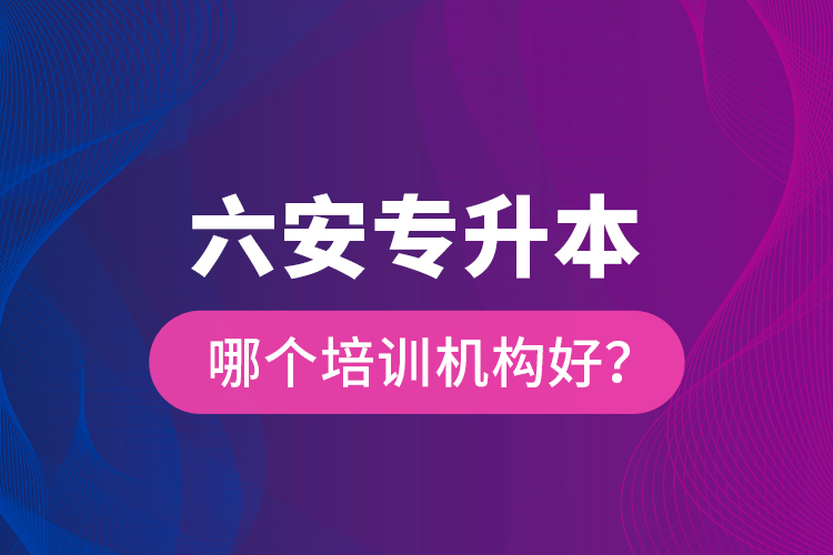 六安專升本哪個培訓機構好？