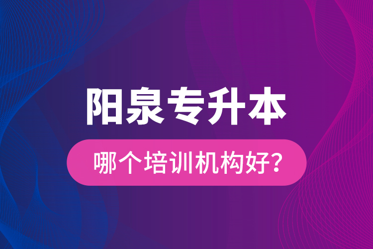 陽泉專升本哪個培訓機構好？