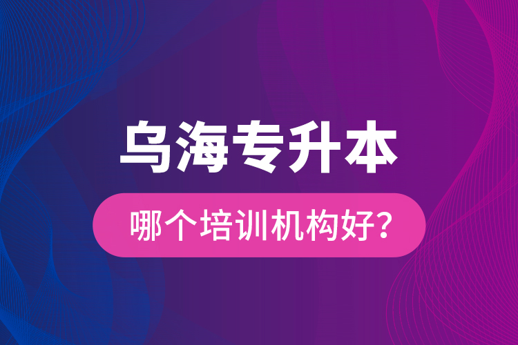 烏海專升本哪個(gè)培訓(xùn)機(jī)構(gòu)好？