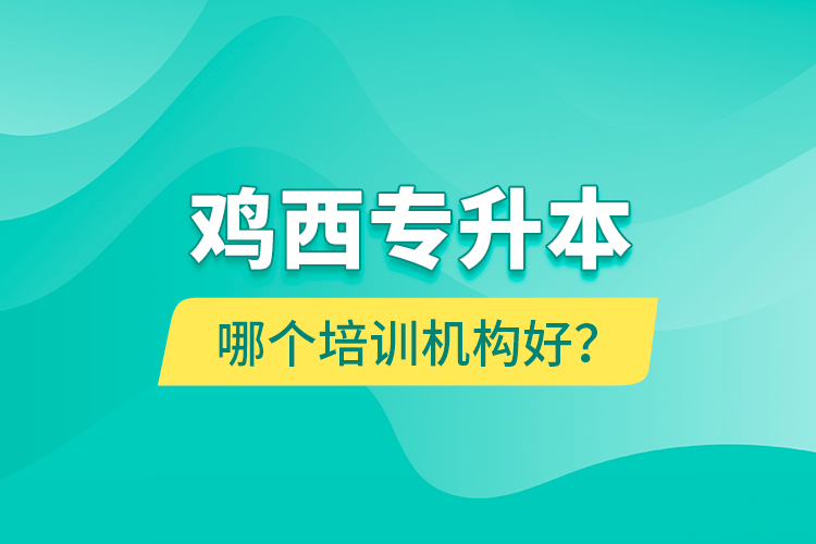 雞西專升本哪個培訓(xùn)機構(gòu)好？