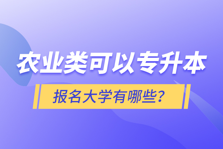 農(nóng)業(yè)類可以專升本報(bào)名大學(xué)有哪些？