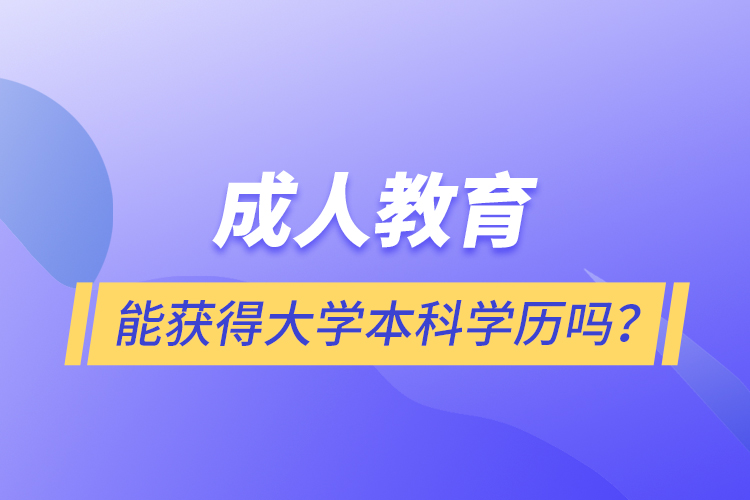 成人教育能獲得大學(xué)本科學(xué)歷嗎？