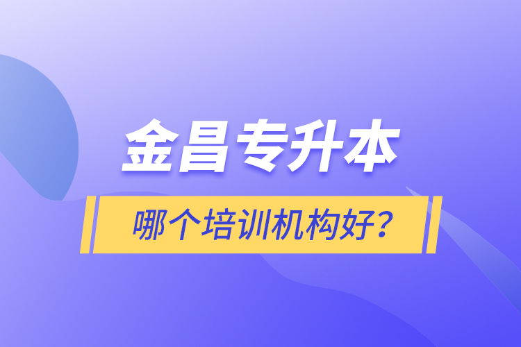 金昌專升本哪個培訓(xùn)機構(gòu)好？