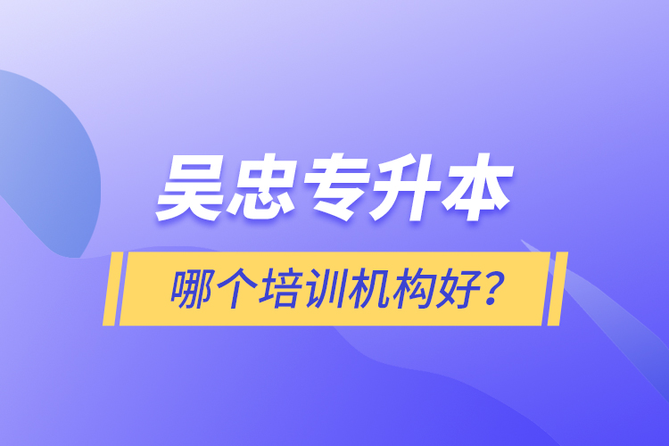 吳忠專升本哪個(gè)培訓(xùn)機(jī)構(gòu)好？