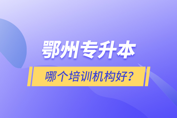 鄂州專升本哪個(gè)培訓(xùn)機(jī)構(gòu)好？