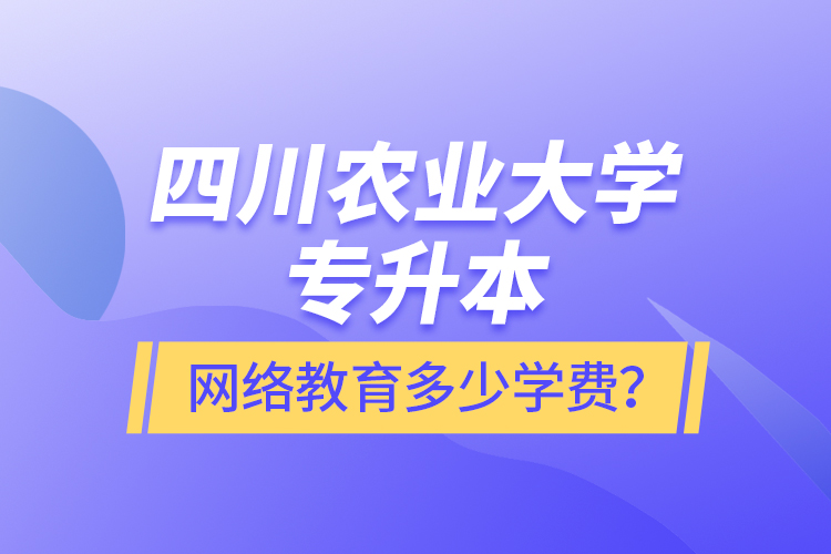 四川農(nóng)業(yè)大學(xué)專升本網(wǎng)絡(luò)教育多少學(xué)費(fèi)？