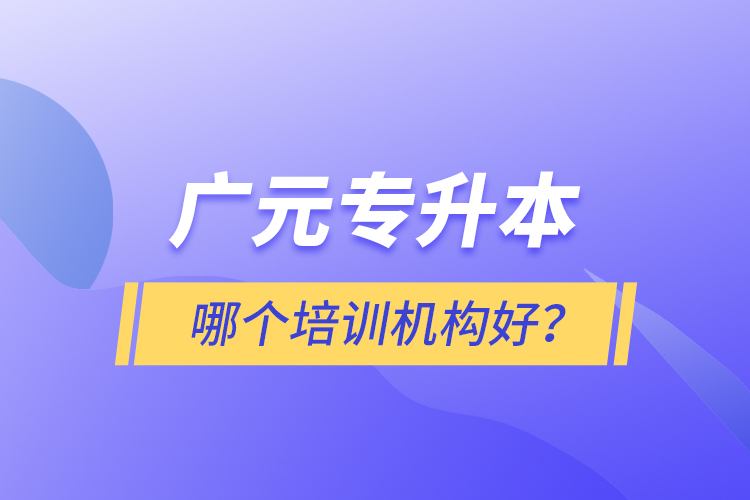 廣元專升本哪個(gè)培訓(xùn)機(jī)構(gòu)好？