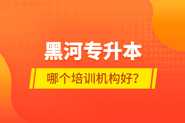 黑河專升本哪個(gè)培訓(xùn)機(jī)構(gòu)好？