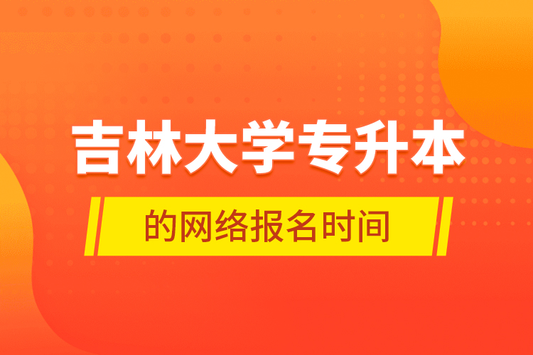 吉林大學專升本的網(wǎng)絡報名時間