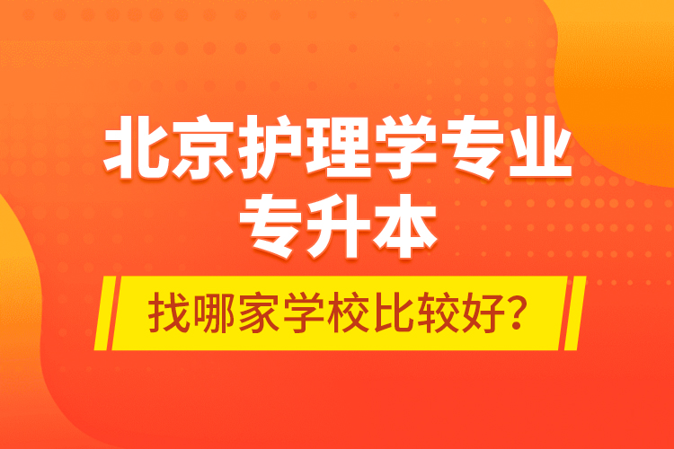 北京護理學(xué)專業(yè)專升本找哪家學(xué)校比較好？