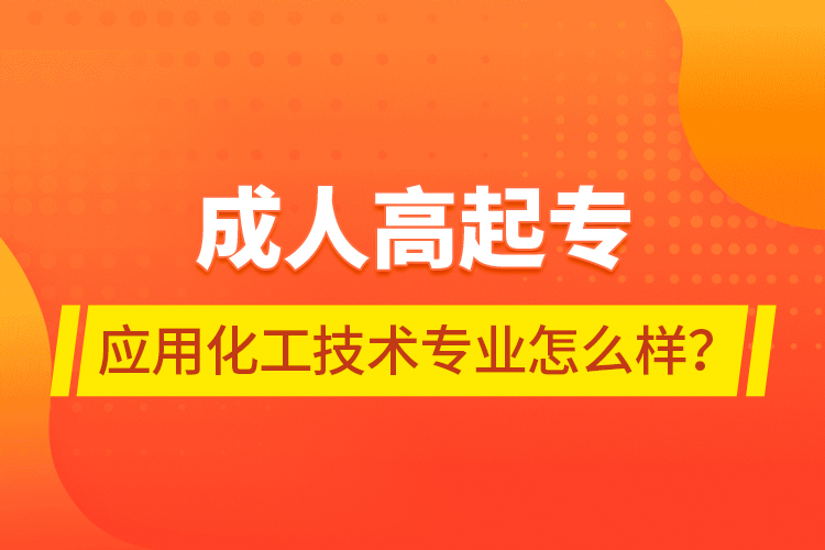 成人高起專應(yīng)用化工技術(shù)專業(yè)怎么樣？