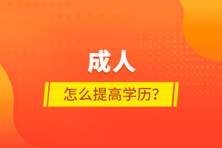 成人怎么提高學(xué)歷？