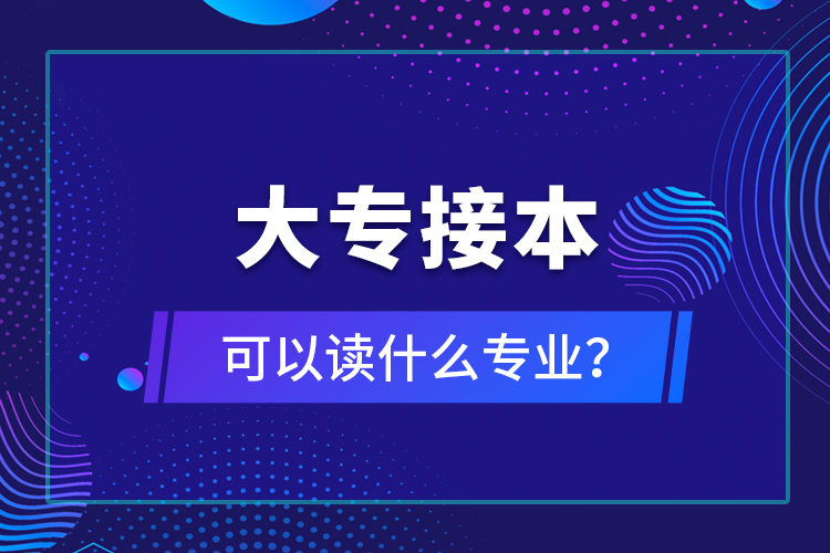 大專接本可以讀什么專業(yè)？