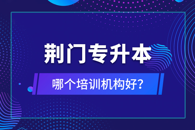 荊門專升本哪個(gè)培訓(xùn)機(jī)構(gòu)好？