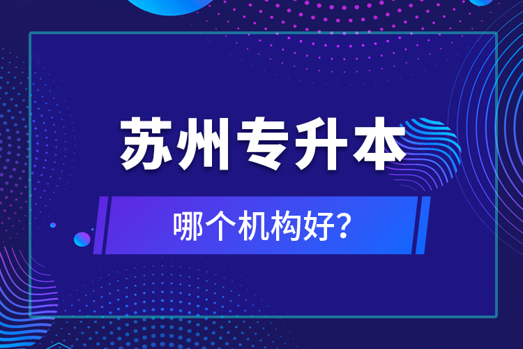 蘇州專升本哪個(gè)機(jī)構(gòu)好？