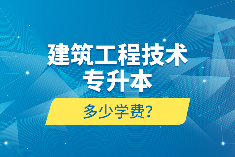 建筑工程技術(shù)專升本多少學(xué)費(fèi)？