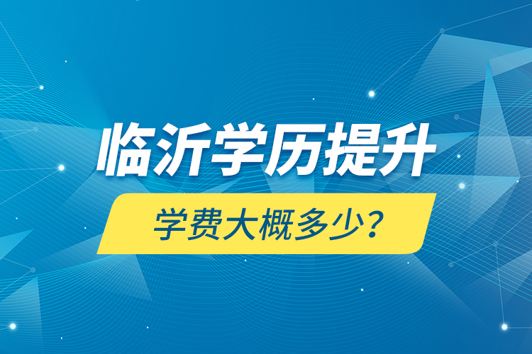 臨沂學(xué)歷提升學(xué)費(fèi)大概多少？