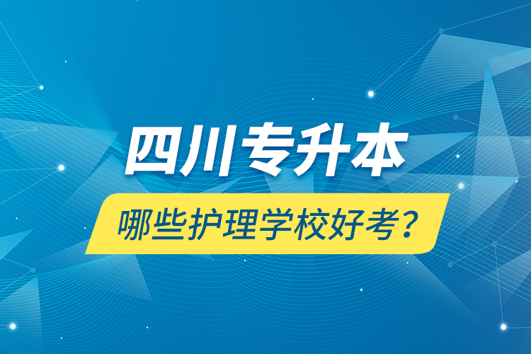 四川專升本哪些護(hù)理學(xué)校好考？