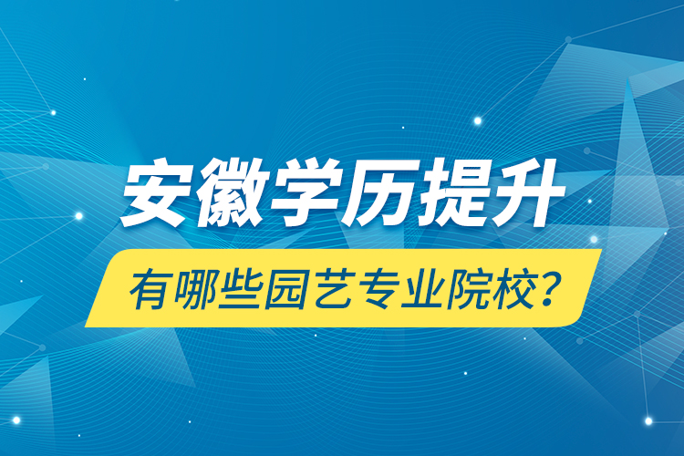 安徽學(xué)歷提升有哪些園藝專業(yè)院校？