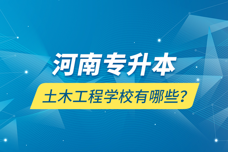 河南專升本土木工程學(xué)校有哪些？