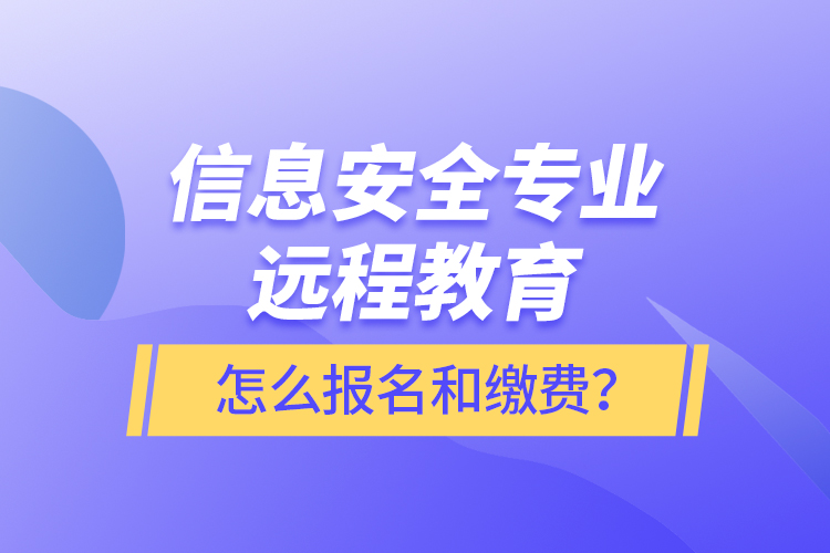 信息安全專(zhuān)業(yè)遠(yuǎn)程教育怎么報(bào)名和繳費(fèi)？