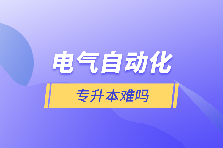 電氣自動(dòng)化專(zhuān)升本難嗎