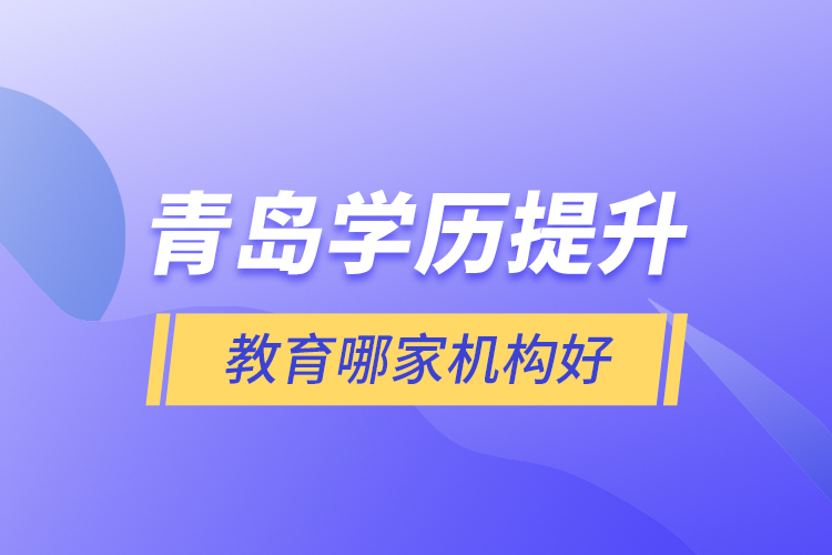 青島學(xué)歷提升教育哪家機構(gòu)好