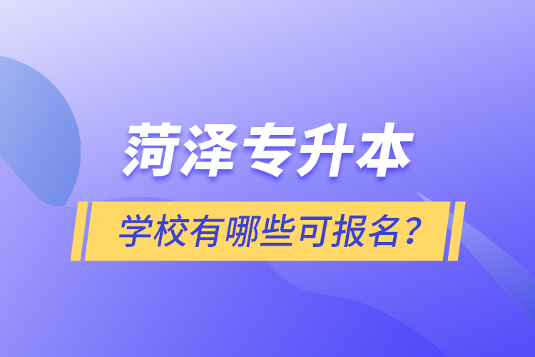 菏澤專升本學(xué)校有哪些可報(bào)名？