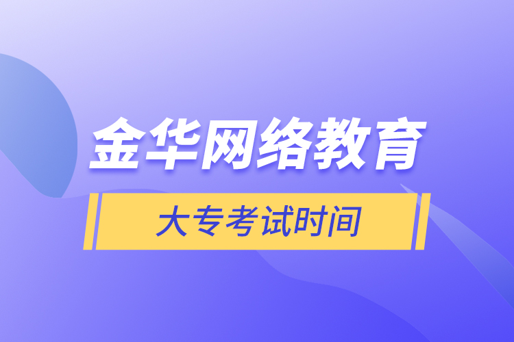 金華網(wǎng)絡教育大專考試時間